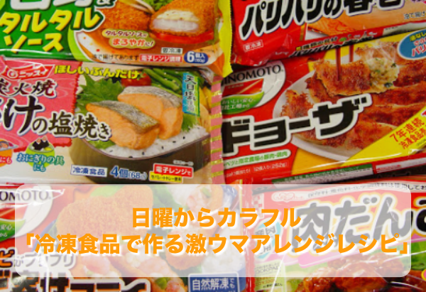 日曜からカラフル 冷凍食品で作る激ウマアレンジレシピ まとめ でこ倶楽部